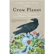 Crow Planet Essential Wisdom from the Urban Wilderness