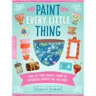 Paint Every Little Thing Paint all your favorite things in watercolor, gouache, ink, and more!