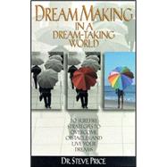 Dream Making in a Dream-Taking World : 10 Surefire Strategies To Overcome Obstacles And Live Your Dreams