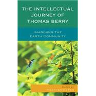 The Intellectual Journey of Thomas Berry Imagining the Earth Community