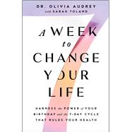 A Week to Change Your Life Harness the Power of Your Birthday and the 7-Day Cycle That Rules Your Health