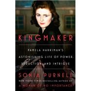 Kingmaker Pamela Harriman's Astonishing Life of Power, Seduction, and Intrigue
