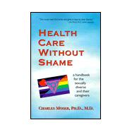 Health Care Without Shame : A Handbook for the Sexually Diverse and Their Caregivers