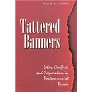 Tattered Banners: Labor, Conflict, And Corporatism In Postcommunist Russia