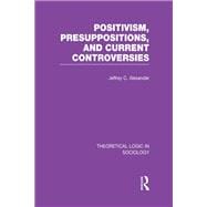 Positivism, Presupposition and Current Controversies  (Theoretical Logic in Sociology)