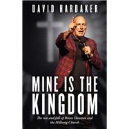 Mine is the Kingdom The rise and fall of Brian Houston and the Hillsong Church