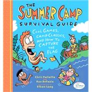 The Summer Camp Survival Guide Cool Games, Camp Classics, and How to Capture the Flag