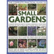 The Complete Practical Guide to Small Gardens Practical ideas for creating 160 inspiring containers from pots to window boxes and hanging baskets, shown in over 2000 beautiful photographs and illustrations