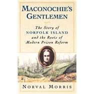 Maconochie's Gentlemen The Story of Norfolk Island and the Roots of Modern Prison Reform