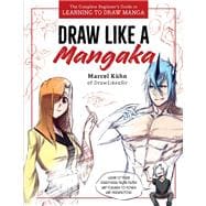 Draw Like a Mangaka The Complete Beginner's Guide to Learning to Draw Manga