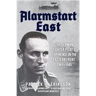 Alarmstart East The German Fighter Pilot's Experience on the Eastern Front 1941-1945