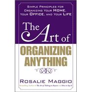 The Art of Organizing Anything:  Simple Principles for Organizing Your Home, Your Office, and Your Life Simple Principles for Organizing Your Home, Your Office, and Your Life