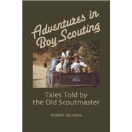 Adventures in Boy Scouting Tales Told by the Old Scoutmaster