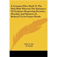 Common Place Book to the Holy Bible Wherein the Substance of Scripture Respecting Doctrine, Worship, and Manners, Is Reduced To Its Proper Heads