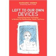 Left to Our Own Devices Outsmarting Smart Technology to Reclaim Our Relationships, Health, and Focus