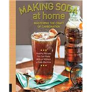 Making Soda at Home Mastering the Craft of Carbonation: Healthy Recipes You Can Make With or Without a Soda Machine