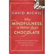 Why Mindfulness is Better than Chocolate: Your guide to inner peace, enhanced focus and deep happiness