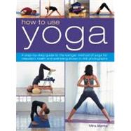 How to Use Yoga A Step-by-Step Guide to the Iyengar Method of Yoga for Relaxation, Health and Well-Being Shown in 450 Photographs