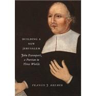 Building a New Jerusalem : John Davenport, a Puritan in Three Worlds