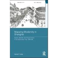 Mapping Modernity in Shanghai: Space, Gender, and Visual Culture in the Sojourners' City, 1853-98
