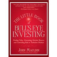 The Little Book of Bull's Eye Investing Finding Value, Generating Absolute Returns, and Controlling Risk in Turbulent Markets