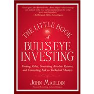 The Little Book of Bull's Eye Investing Finding Value, Generating Absolute Returns, and Controlling Risk in Turbulent Markets