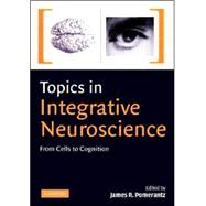 Topics in Integrative Neuroscience: From Cells to Cognition