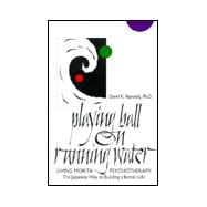 Playing Ball on Running Water : Living Morita Psychotherapy - The Japanese Way to Building a Better Life