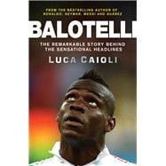 Balotelli The Remarkable Story Behind the Sensational Headlines