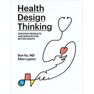 Health Design Thinking Creating Products and Services for Better Health,9780262539135