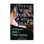 Speak With Power And Grace A Woman's Guide to Public Speaking