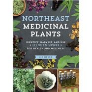 Northeast Medicinal Plants Identify, Harvest, and Use 111 Wild Herbs for Health and Wellness,9781604699135