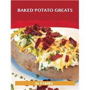 Baked Potato Greats: Delicious Baked Potato Recipes, the Top 54 Baked Potato Recipes