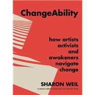 ChangeAbility How Artists, Activists, and Awakeners Navigate Change