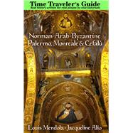 The Time Traveler's Guide to Norman-Arab-Byzantine Palermo, Monreale and Cefalù