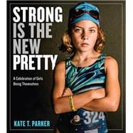 Strong Is the New Pretty A Celebration of Girls Being Themselves