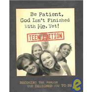 Be Patient, God Isn't Finished With Me, Yet: Teen Edition