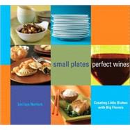 Small Plates, Perfect Wines Creating Little Dishes with Big Flavors