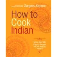 How to Cook Indian More Than 500 Classic Recipes for the Modern Kitchen