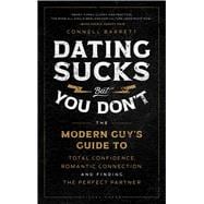 Dating Sucks, but You Don't The Modern Guy's Guide to Total Confidence, Romantic Connection, and Finding the Perfect Partner