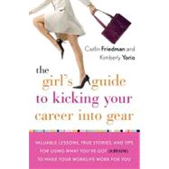 The Girl's Guide to Kicking Your Career into Gear: Valuable Lessons, True Stories, and Tips for Using What You've Got (A Brain!) to Make Your Worklife Work for You