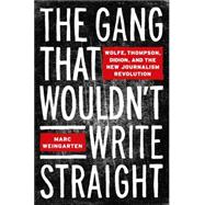 Gang That Wouldn't Write Straight : Wolfe, Thompson, Didion and the New Journalism Revolution