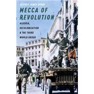 Mecca of Revolution Algeria, Decolonization, and the Third World Order