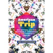 American Trip Set, Setting, and the Psychedelic Experience in the Twentieth Century