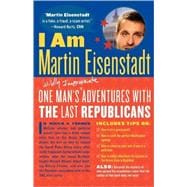 I Am Martin Eisenstadt One Man's (Wildly Inappropriate) Adventures with the Last Republicans