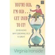 You're Old, I'm Old . . . Get Used to It!: 20 Reasons Why Growing Old Is Great