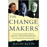 The Change Makers From Carnegie to Gates, How the Great Entrepreneurs Transformed Ideas into Industries