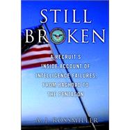 Still Broken : A Recruit's Inside Account of Intelligence Failures, from Baghdad to the Pentagon
