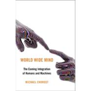 World Wide Mind The Coming Integration of Humanity, Machines, and the Internet