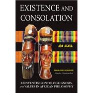 Existence and Consolation Reinventing Ontology, Gnosis, and Values in African Philosophy